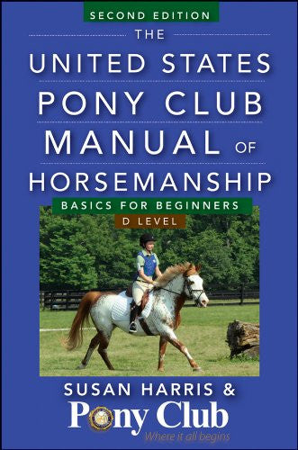 The United States Pony Club Manual of Horsemanship: Beginners - D Level by Susan E. Harris
